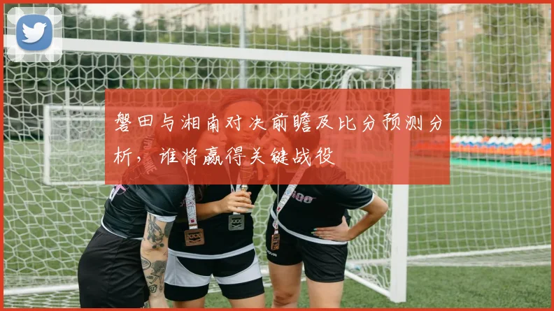 磐田与湘南对决前瞻及比分预测分析，谁将赢得关键战役