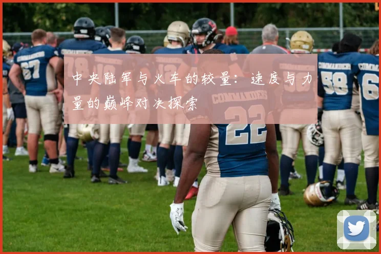 中央陆军与火车的较量：速度与力量的巅峰对决探索