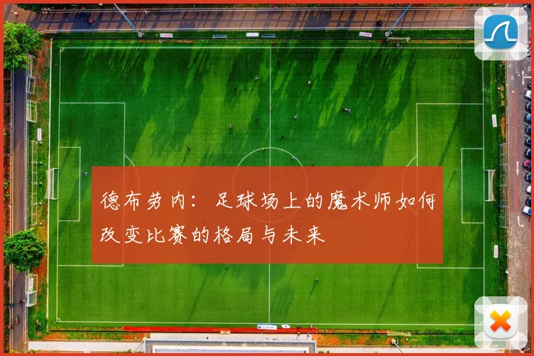 德布劳内：足球场上的魔术师如何改变比赛的格局与未来