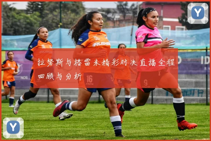 拉努斯与格雷米精彩对决直播全程回顾与分析