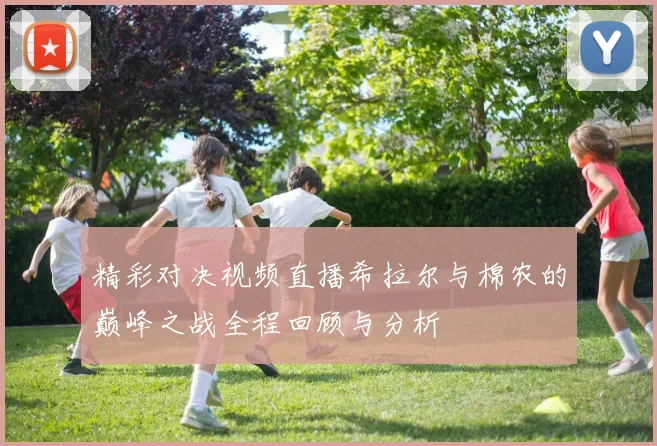 精彩对决视频直播希拉尔与棉农的巅峰之战全程回顾与分析